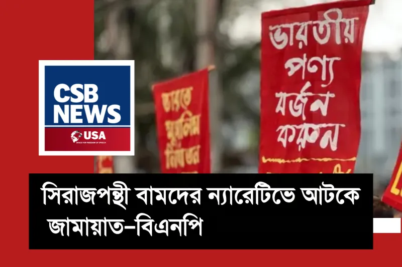 সিরাজপন্থী বামদের ন্যারেটিভে আটকে জামায়াত–বিএনপি